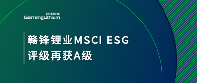 贛鋒鋰業(yè)MSCI ESG評級再獲A級，多項關鍵指標表現(xiàn)突出